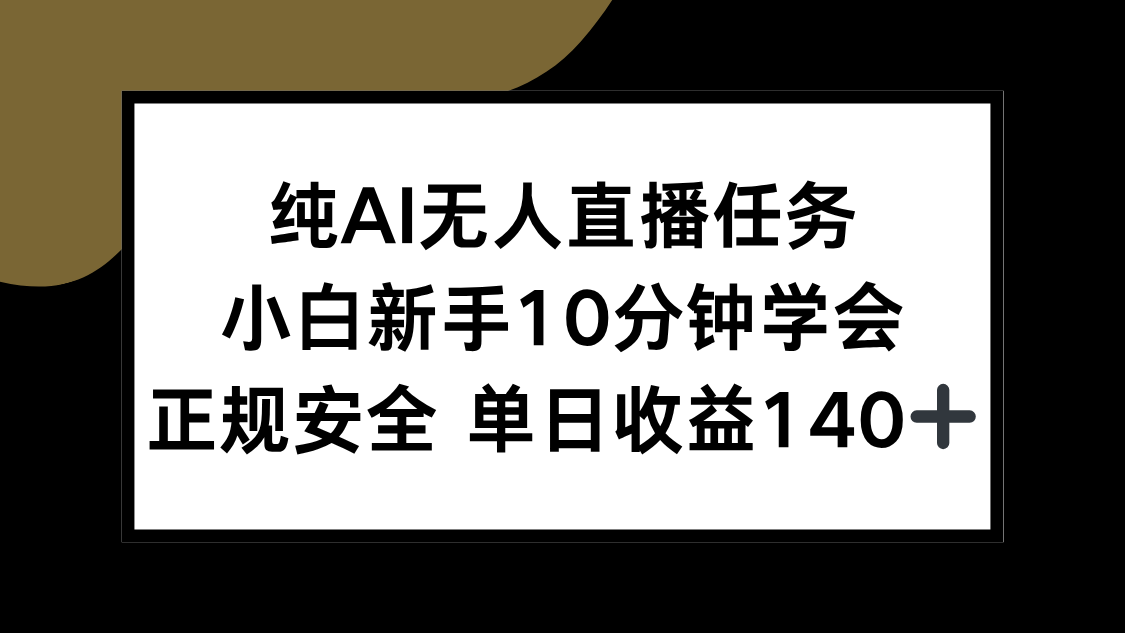 （15334期）纯AI无人直播任务，小白新手10分钟学会 ，正规安全 单日收益140+-哦耶社群