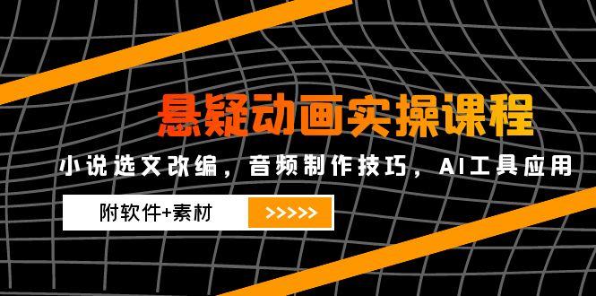 （14890期）悬疑动画实操课程，小说选文改编，音频制作技巧，AI工具应用（附软件+素材-哦耶社群