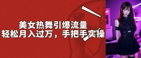 美女热舞引爆流量，轻松月入过W，手把手实操-哦耶社群