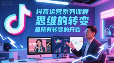 抖音运营系列课程，思维的转变，是所有转变的开始-哦耶社群
