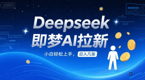 Deepseek即梦AI拉新，小白轻松上手，日入几张-哦耶社群