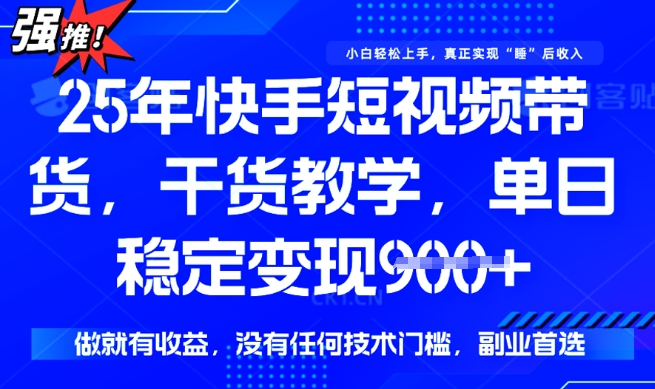 25年最新快手短视频带货，单日稳定变现900+，没有技术门槛，做就有收益【揭秘】-哦耶社群