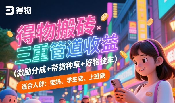 得物搬砖三重管道收益(激励分成+带货种草+好物挂车)，低门槛，高回报-哦耶社群