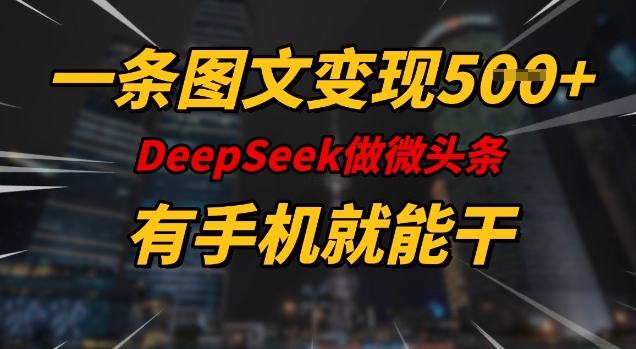 一条图文变现5张，DeeSeep微头条，有手机就能做-哦耶社群