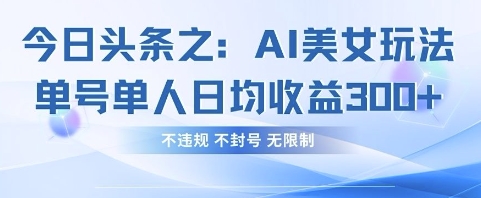 今日头条之AI美女玩法单号单人日均收益3张+，不违规 不封号 无限制-哦耶社群