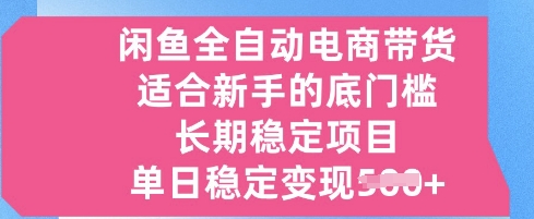 闲鱼全自动电商带货，适合新手的底门槛的长期稳定项目，单日稳定变现5张【揭秘】-哦耶社群