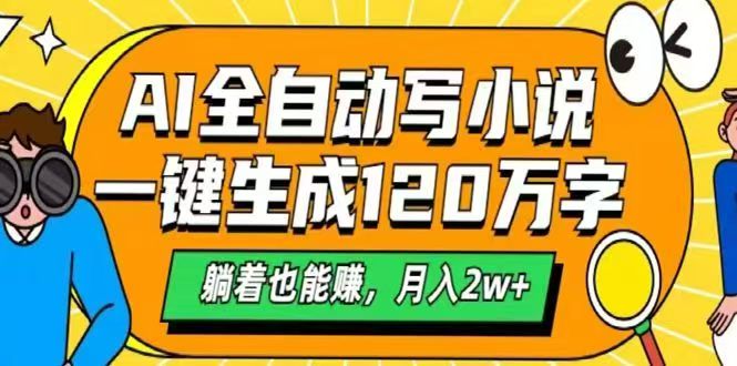 (14646期)AI自动写小说,一键生成120万字,躺着也能赚,月入2w+-哦耶社群