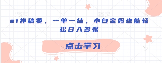 ai挣稿费，一单一结，小白宝妈也能轻松日入多张-哦耶社群
