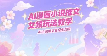 AI漫画小说推文女频玩法教学，AI小说推文变现全流程-哦耶社群