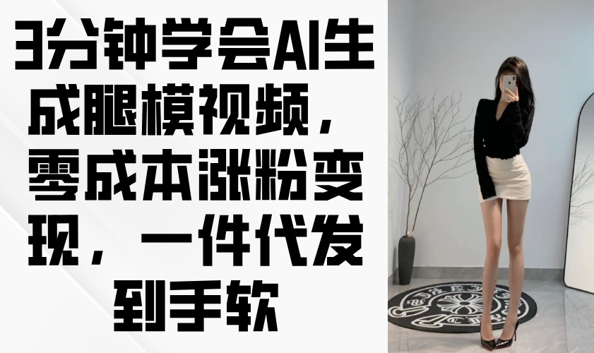 （14537期）3分钟学会AI生成腿模视频，零成本涨粉变现，一件代发到手软-哦耶社群