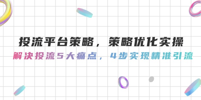 （14862期）投流平台策略，策略优化实操，解决投流5大痛点，4步实现精准引流-哦耶社群