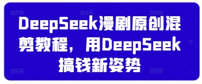 DeepSeek漫剧原创混剪教程，用DeepSeek搞钱新姿势-哦耶社群