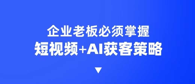 企业短视频AI获客霸屏流量课，6步短视频+AI突围法，3大霸屏抢客策略-哦耶社群