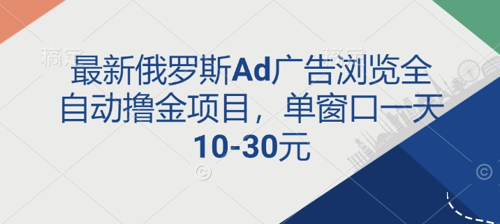 最新俄罗斯Ad广告浏览全自动撸金项目，单窗口一天10-30元-哦耶社群