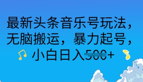 最新头条音乐号玩法，无脑搬运，暴力起号，小白日入多张-哦耶社群