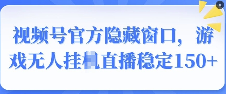视频号官方隐藏窗口，游戏无人挂JI直播稳定150+-哦耶社群