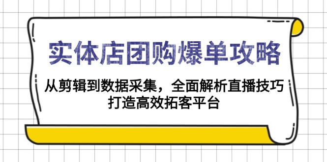 （13947期）实体店-团购爆单攻略：从剪辑到数据采集，全面解析直播技巧，打造高效…-哦耶社群