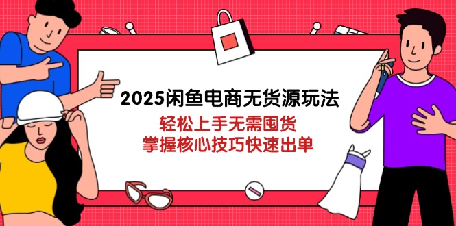 （14389期）2025闲鱼电商无货源玩法：轻松上手无需囤货，掌握核心技巧快速出单-哦耶社群