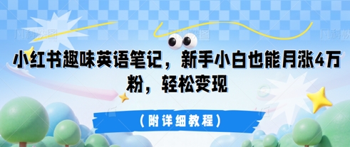 小红书趣味英语笔记，新手小白也能月涨4W粉，轻松变现(附详细教程)-哦耶社群