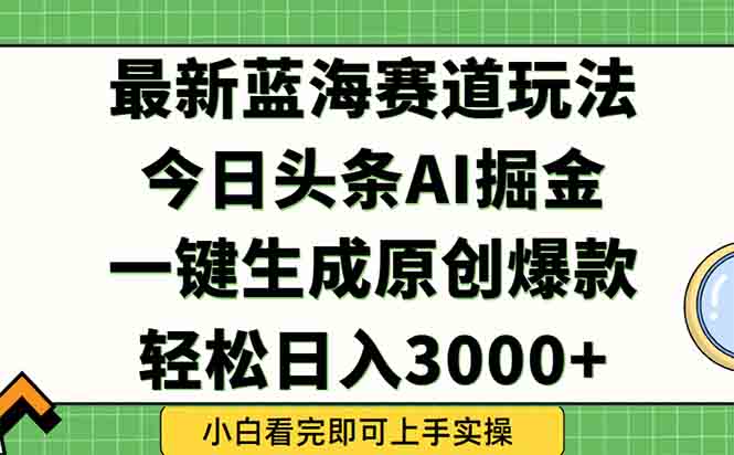 （15072期）今日头条2025年最新蓝海玩法，一键生成爆款，轻松实现矩阵日入3000+-哦耶社群