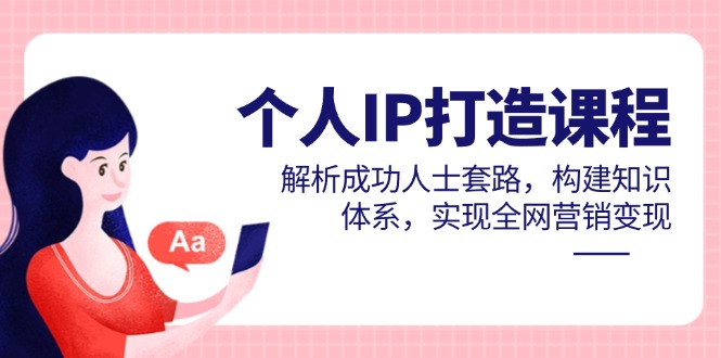 （14777期）个人IP打造课程，解析成功人士套路，构建知识体系，实现全网营销变现-哦耶社群