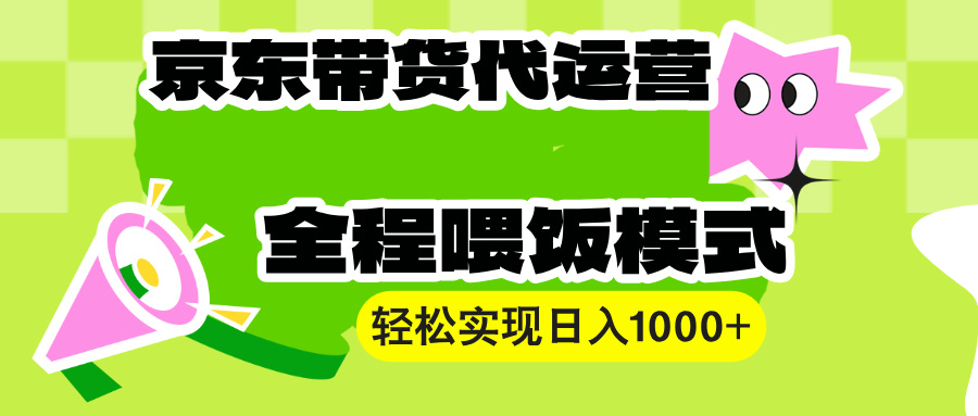 （13957期）【京东带货代运营】操作简单、收益稳定、有手就行！轻松实现日入1000+-哦耶社群