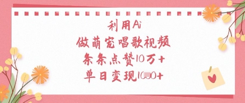 利用Ai做萌宠唱歌视频，条条点赞10W+，单日变现1k-哦耶社群