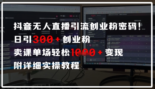 抖音无人直播引流密码,日引300+创业粉,单场轻松1k+变现,附详细实操教程-哦耶社群