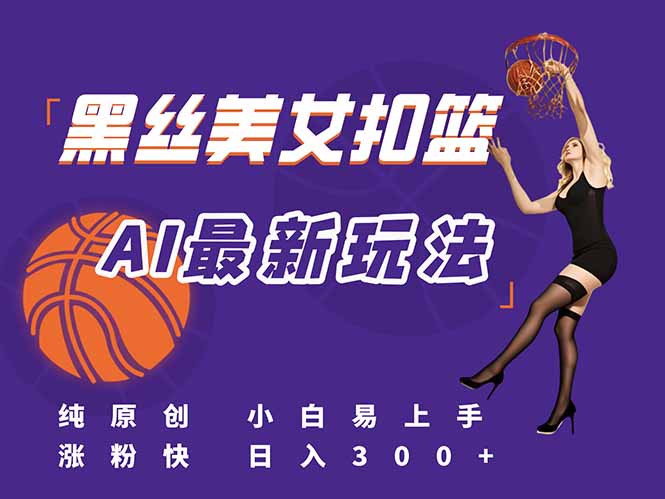 （15062期）最新AI生成美女扣篮视频，纯原创，小白轻松上手掌握流量秘籍，日入300+-哦耶社群