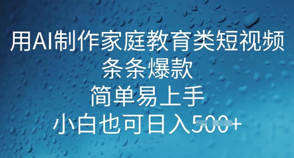 用AI做制作家庭教育类短视频，条条爆款，简单易上手， 小白也可日入5张-哦耶社群