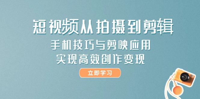 （14867期）短视频从拍摄到剪辑，手机技巧与剪映应用，实现高效创作变现-哦耶社群