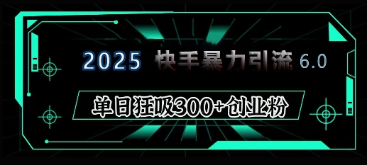 2025年快手6.0保姆级教程震撼来袭，单日狂吸300+精准创业粉-哦耶社群