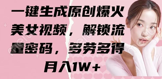 一键生成原创爆火美女视频，解锁流量密码，多劳多得，月入1W+-哦耶社群