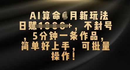 AI算命4月新玩法，日入数张，不封号，5分钟一条作品，简单好上手，可批量操作-哦耶社群