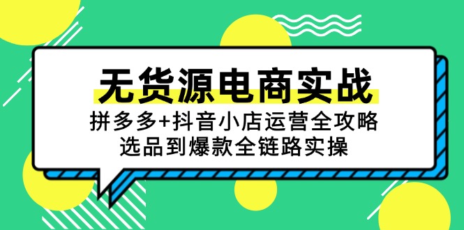 （15006期）无货源电商实战：拼多多+抖音小店运营全攻略，选品到爆款全链路实操-哦耶社群