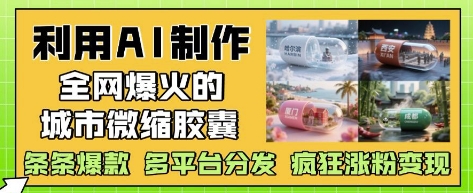 利用AI制作全网爆火的城市微缩胶囊，条条爆款， 多平台分发，疯狂涨粉变现-哦耶社群