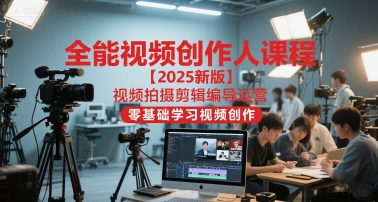 全能视频创作人课程【2025新版】视频拍摄剪辑编导运营，零基础学习视频创作-哦耶社群