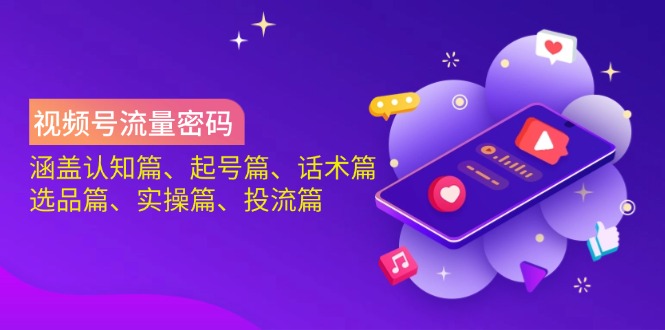（14124期）视频号流量密码：涵盖认知篇、起号篇、话术篇、选品篇、实操篇、投流篇-哦耶社群