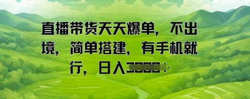 直播带货天天爆单，不出境，简单搭建，有手机就行，日入多张-哦耶社群