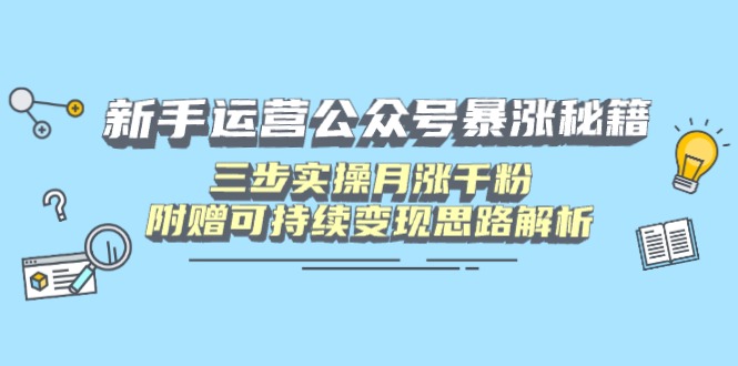 (14111期)新手运营公众号暴涨秘籍,三步实操月涨千粉,附赠可持续变现思路解析-哦耶社群