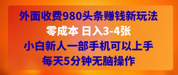 外面收费980头条挣钱新玩法，零成本 日入3-4张，小白新人一部手机可以上手，每天5分钟无脑操作-哦耶社群