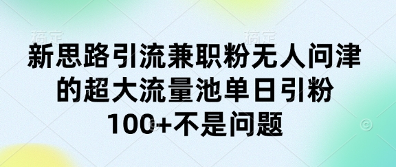 新思路引流兼职粉无人问津的超大流量池单日引粉100+不是问题-哦耶社群