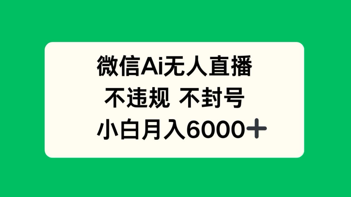 （14733期）微信AI无人直播，不违规 不封号 ，小白月入6000+-哦耶社群