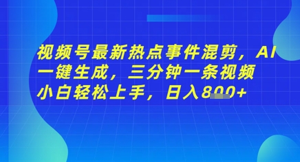 视频号最新热点事件混剪，AI一键生成，三分钟一条视频 小白轻松上手，日入几张-哦耶社群