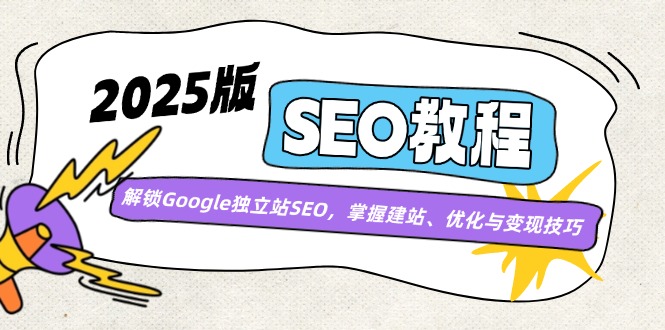 （14470期）2025版SEO教程：解锁Google独立站SEO，掌握建站、优化与变现技巧-哦耶社群