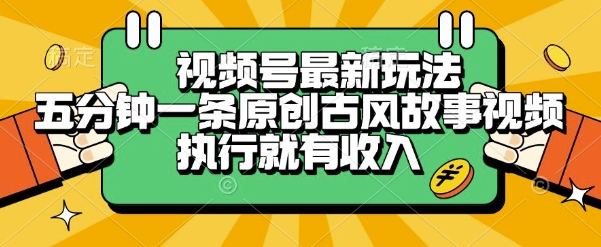 视频号最新玩法，五分钟一条原创古风故事类视频执行就有收入【揭秘】-哦耶社群