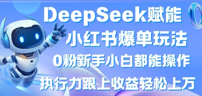 DeepSeek赋能小红书爆单玩法0粉新手小白都能操作，执行力跟上收益轻松上W，懒人勿做-哦耶社群