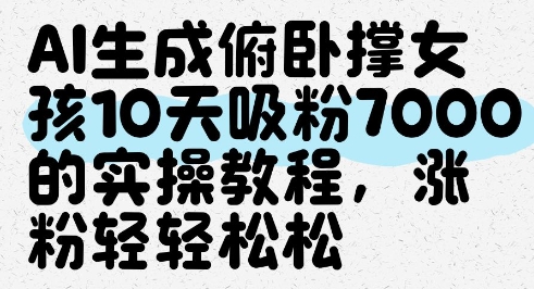 AI生成俯卧撑女孩，10天吸粉7000的实操教程，涨粉轻轻松松-哦耶社群
