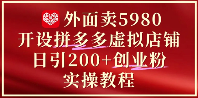 外面卖5980开设拼多多虚拟店铺：单日引流200+创业付费粉实战教程-哦耶社群