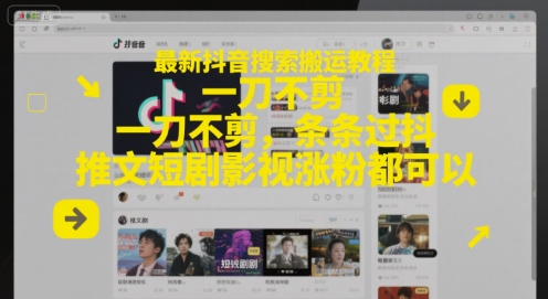 最新抖音搜索搬运教程，一刀不剪，条条过抖，推文短剧影视涨粉都可以-哦耶社群